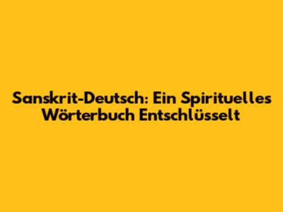 Sanskrit-Deutsch: Ein Spirituelles Wörterbuch Entschlüsselt