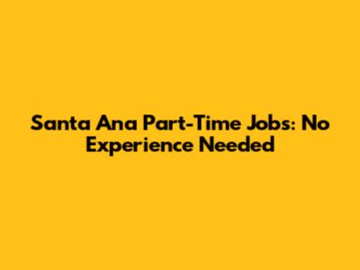 Santa Ana Part-Time Jobs: No Experience Needed