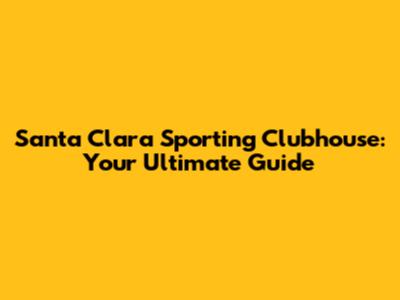Santa Clara Sporting Clubhouse: Your Ultimate Guide