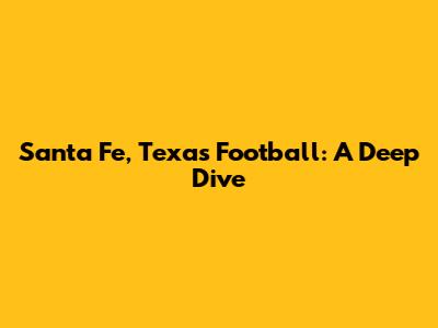 Santa Fe, Texas Football: A Deep Dive