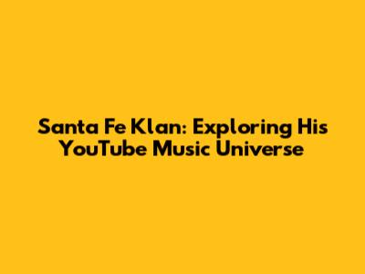 Santa Fe Klan: Exploring His YouTube Music Universe