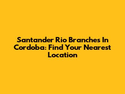 Santander Rio Branches In Cordoba: Find Your Nearest Location