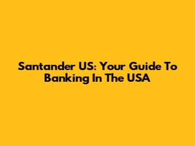 Santander US: Your Guide To Banking In The USA