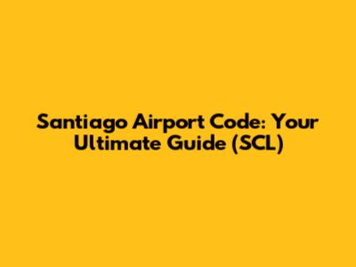 Santiago Airport Code: Your Ultimate Guide (SCL)