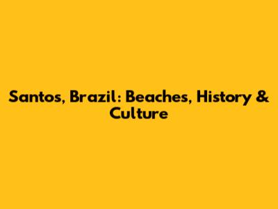 Santos, Brazil: Beaches, History & Culture