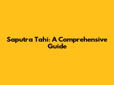 Saputra Tahi: A Comprehensive Guide