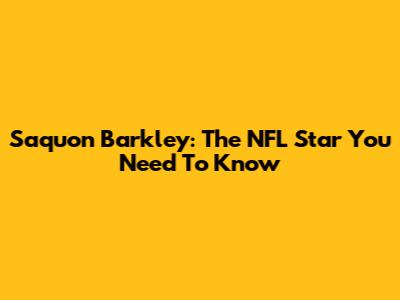 Saquon Barkley: The NFL Star You Need To Know