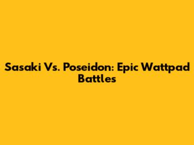 Sasaki Vs. Poseidon: Epic Wattpad Battles