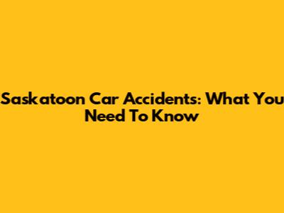Saskatoon Car Accidents: What You Need To Know