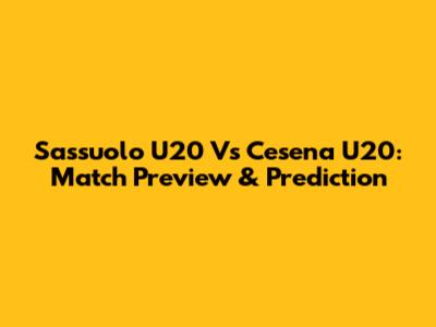 Sassuolo U20 Vs Cesena U20: Match Preview & Prediction