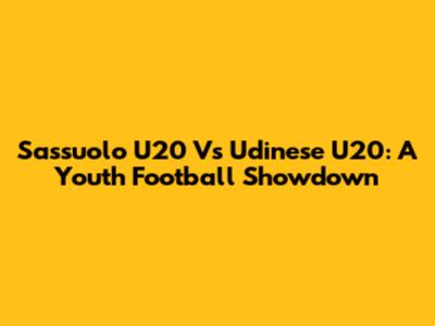 Sassuolo U20 Vs Udinese U20: A Youth Football Showdown