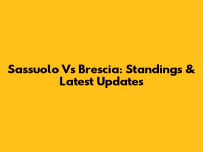 Sassuolo Vs Brescia: Standings & Latest Updates