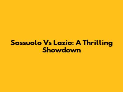 Sassuolo Vs Lazio: A Thrilling Showdown