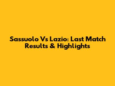 Sassuolo Vs Lazio: Last Match Results & Highlights