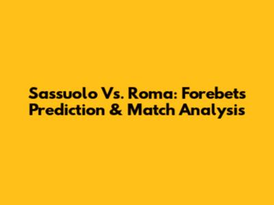 Sassuolo Vs. Roma: Forebet's Prediction & Match Analysis