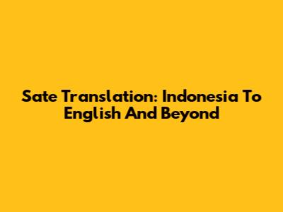 Sate Translation: Indonesia To English And Beyond