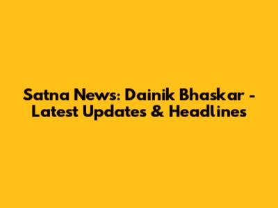 Satna News: Dainik Bhaskar - Latest Updates & Headlines