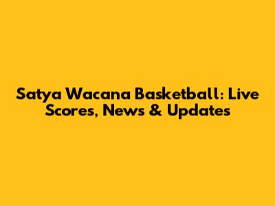 Satya Wacana Basketball: Live Scores, News & Updates