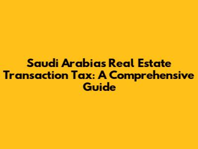 Saudi Arabia's Real Estate Transaction Tax: A Comprehensive Guide