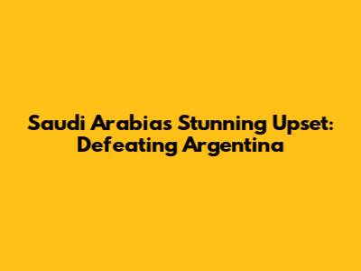 Saudi Arabia's Stunning Upset: Defeating Argentina