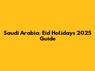 Saudi Arabia: Eid Holidays 2025 Guide