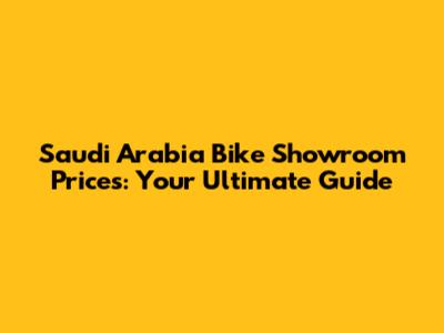 Saudi Arabia Bike Showroom Prices: Your Ultimate Guide