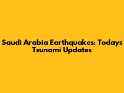 Saudi Arabia Earthquakes: Today's Tsunami Updates