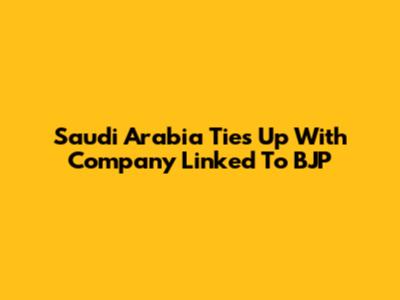 Saudi Arabia Ties Up With Company Linked To BJP