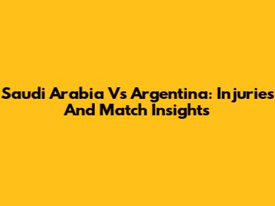 Saudi Arabia Vs Argentina: Injuries And Match Insights