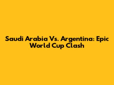 Saudi Arabia Vs. Argentina: Epic World Cup Clash