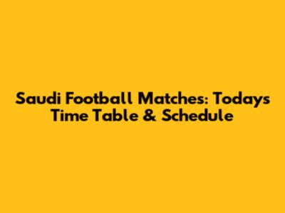 Saudi Football Matches: Today's Time Table & Schedule