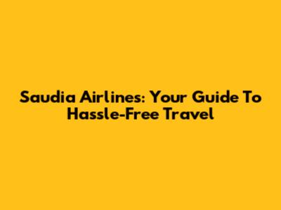 Saudia Airlines: Your Guide To Hassle-Free Travel