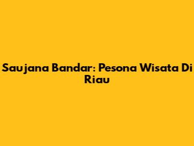 Saujana Bandar: Pesona Wisata Di Riau