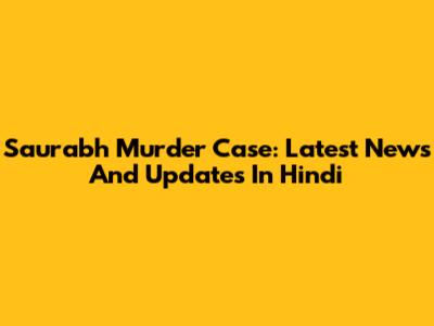 Saurabh Murder Case: Latest News And Updates In Hindi