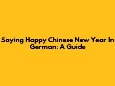 Saying Happy Chinese New Year In German: A Guide