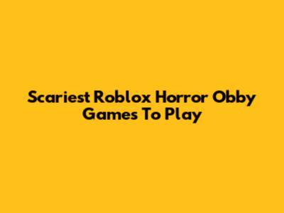 Scariest Roblox Horror Obby Games To Play