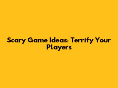 Scary Game Ideas: Terrify Your Players