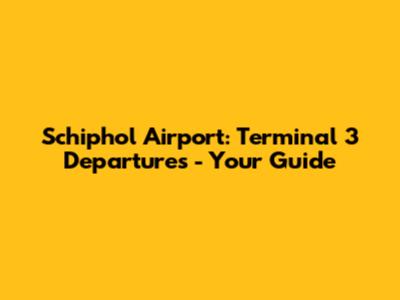 Schiphol Airport: Terminal 3 Departures - Your Guide