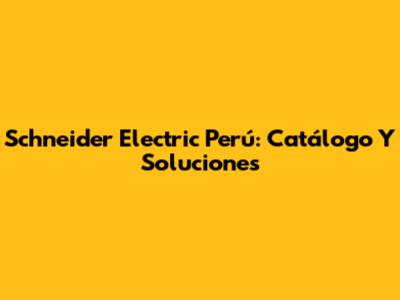 Schneider Electric Perú: Catálogo Y Soluciones