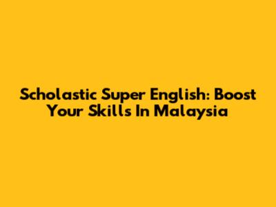 Scholastic Super English: Boost Your Skills In Malaysia