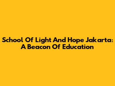 School Of Light And Hope Jakarta: A Beacon Of Education