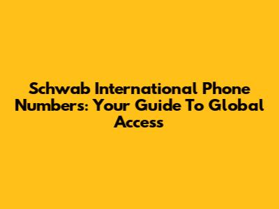 Schwab International Phone Numbers: Your Guide To Global Access