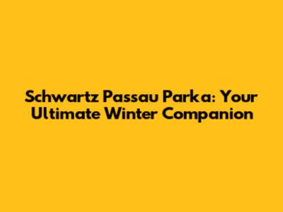 Schwartz Passau Parka: Your Ultimate Winter Companion