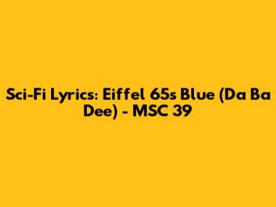 Sci-Fi Lyrics: Eiffel 65's Blue (Da Ba Dee) - MSC 39