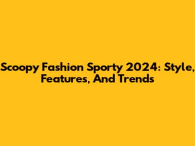 Scoopy Fashion Sporty 2024: Style, Features, And Trends