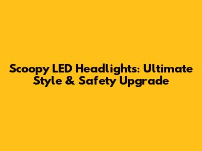 Scoopy LED Headlights: Ultimate Style & Safety Upgrade