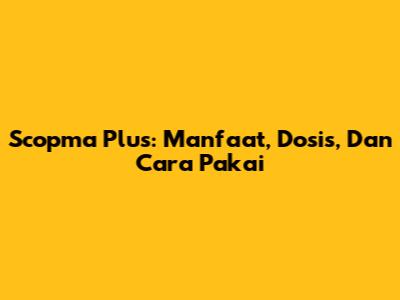 Scopma Plus: Manfaat, Dosis, Dan Cara Pakai