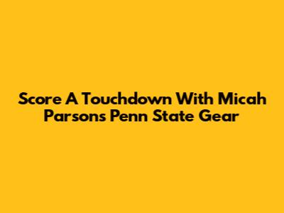 Score A Touchdown With Micah Parsons Penn State Gear