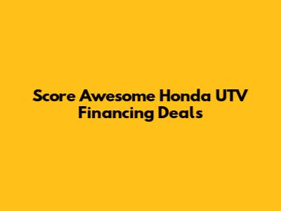 Score Awesome Honda UTV Financing Deals