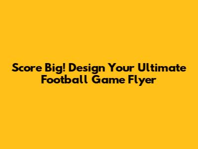 Score Big! Design Your Ultimate Football Game Flyer